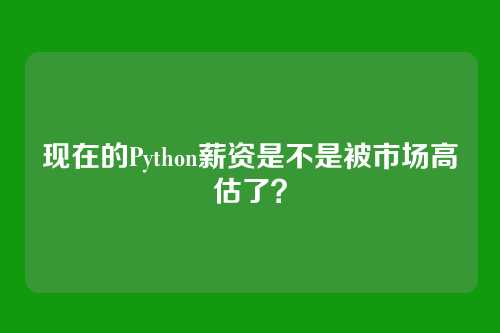 现在的Python薪资是不是被市场高估了？