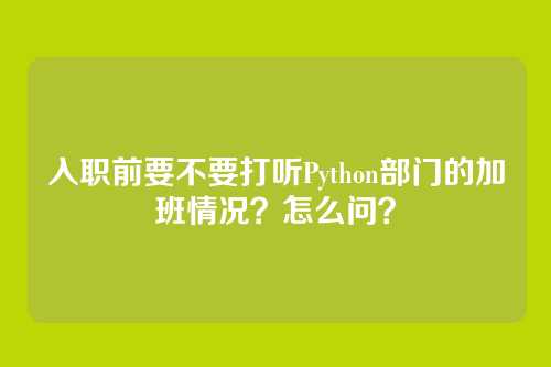 入职前要不要打听Python部门的加班情况？怎么问？