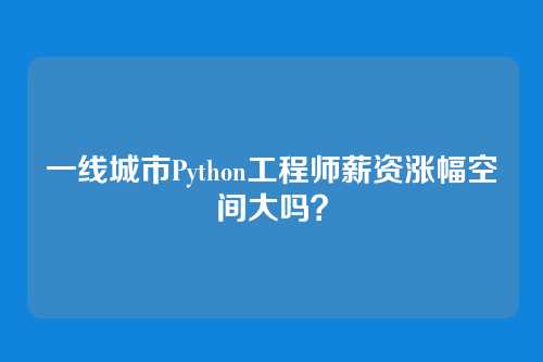 一线城市Python工程师薪资涨幅空间大吗？