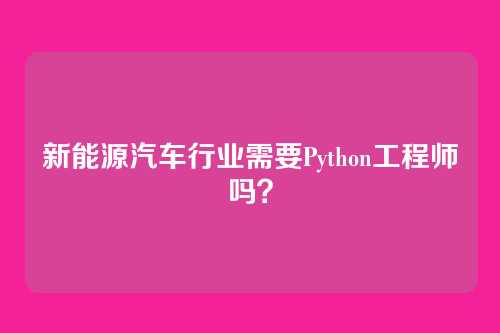 新能源汽车行业需要Python工程师吗？