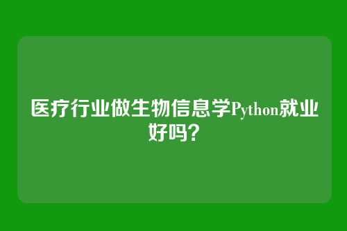 医疗行业做生物信息学Python就业好吗？