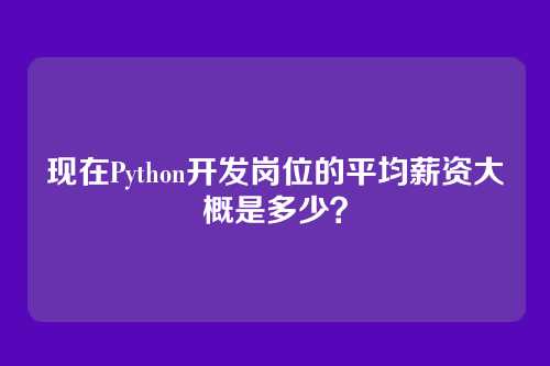 现在Python开发岗位的平均薪资大概是多少？