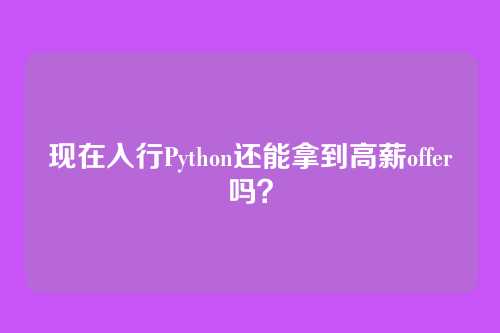 现在入行Python还能拿到高薪offer吗？