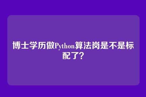 博士学历做Python算法岗是不是标配了？