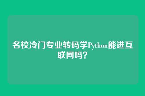 名校冷门专业转码学Python能进互联网吗？