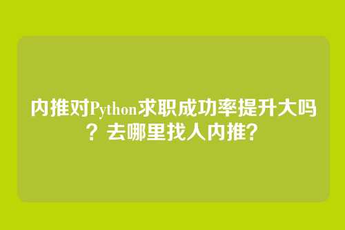 内推对Python求职成功率提升大吗？去哪里找人内推？