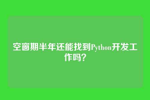 空窗期半年还能找到Python开发工作吗？