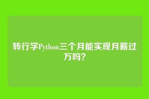 转行学Python三个月能实现月薪过万吗？