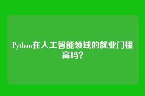 Python在人工智能领域的就业门槛高吗？