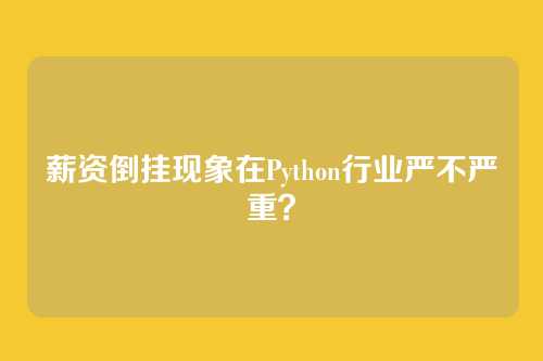 薪资倒挂现象在Python行业严不严重？