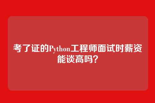 考了证的Python工程师面试时薪资能谈高吗？