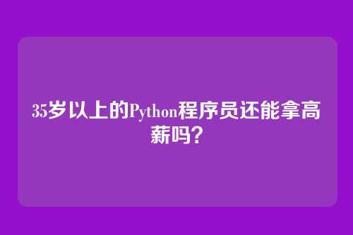 35岁以上的Python程序员还能拿高薪吗？