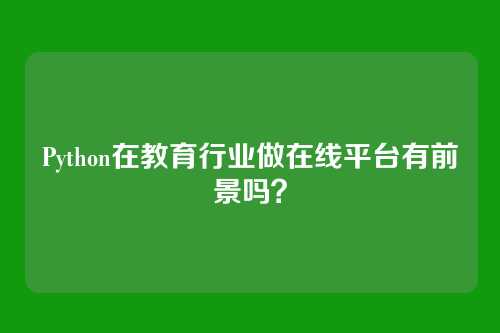 Python在教育行业做在线平台有前景吗？
