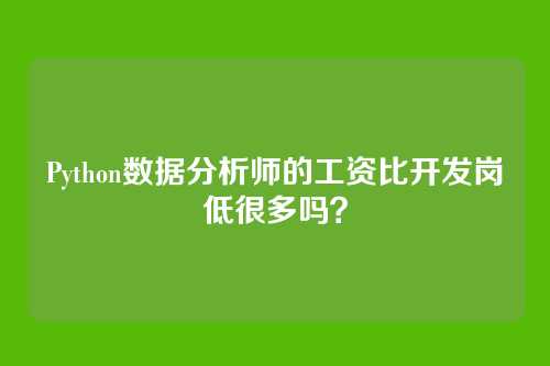 Python数据分析师的工资比开发岗低很多吗？