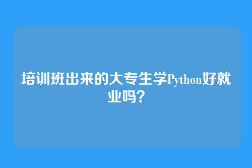 培训班出来的大专生学Python好就业吗？