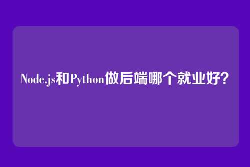 Node.js和Python做后端哪个就业好？