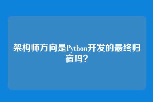 架构师方向是Python开发的最终归宿吗？