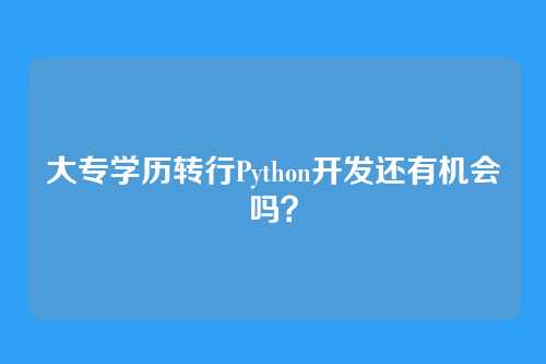 大专学历转行Python开发还有机会吗？