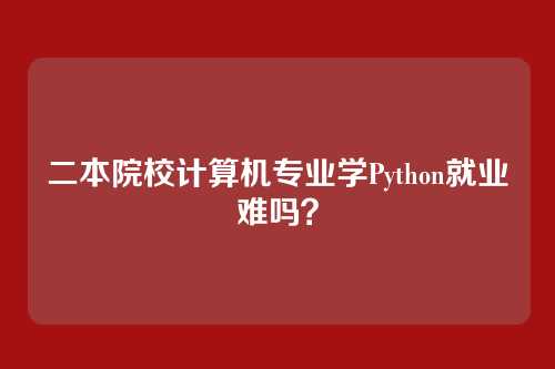 二本院校计算机专业学Python就业难吗？