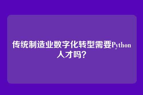 传统制造业数字化转型需要Python人才吗？