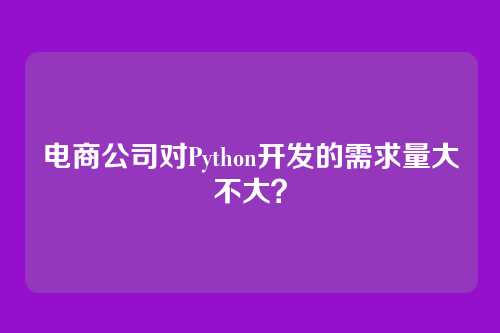 电商公司对Python开发的需求量大不大？