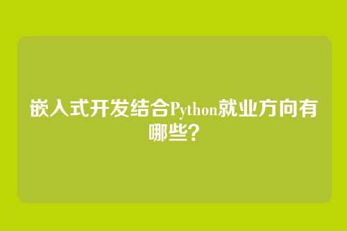 嵌入式开发结合Python就业方向有哪些？