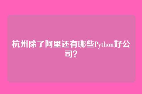 杭州除了阿里还有哪些Python好公司？