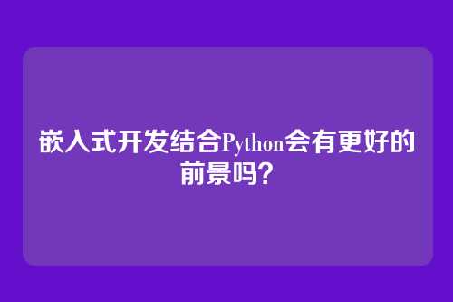 嵌入式开发结合Python会有更好的前景吗？