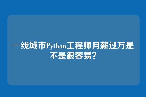 一线城市Python工程师月薪过万是不是很容易？
