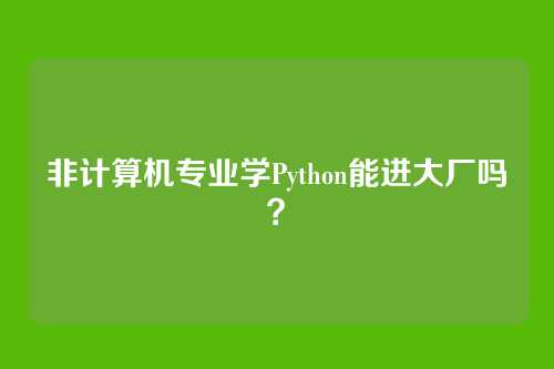 非计算机专业学Python能进大厂吗？
