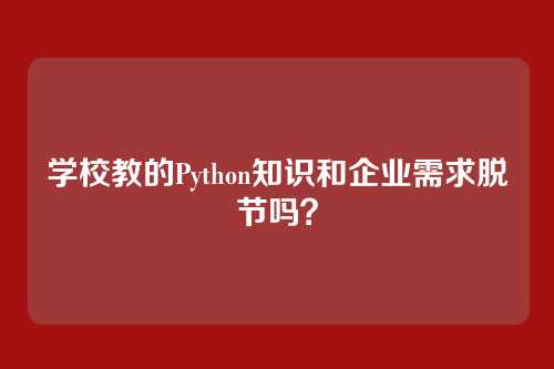 学校教的Python知识和企业需求脱节吗？