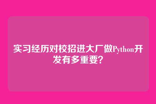 实习经历对校招进大厂做Python开发有多重要？