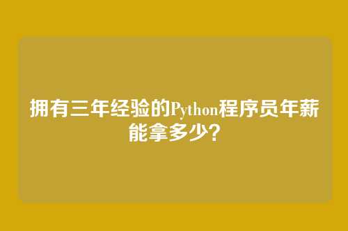 拥有三年经验的Python程序员年薪能拿多少？