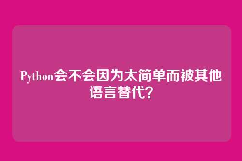 Python会不会因为太简单而被其他语言替代？