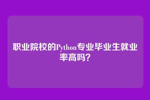 职业院校的Python专业毕业生就业率高吗？
