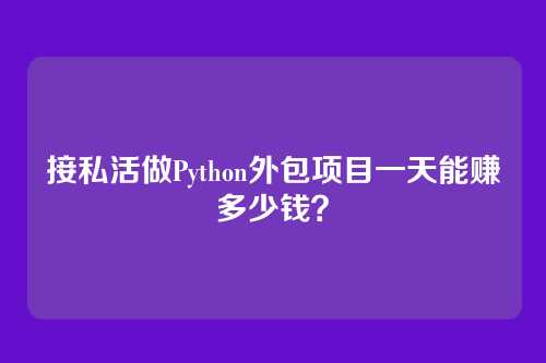接私活做Python外包项目一天能赚多少钱？