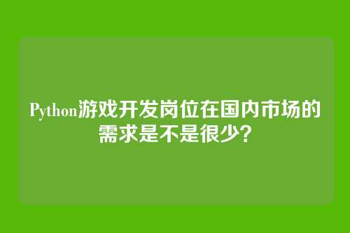Python游戏开发岗位在国内市场的需求是不是很少？