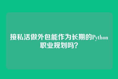 接私活做外包能作为长期的Python职业规划吗？