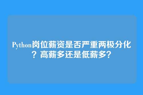 Python岗位薪资是否严重两极分化？高薪多还是低薪多？