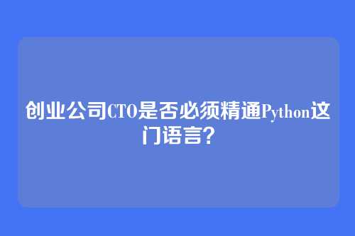 创业公司CTO是否必须精通Python这门语言？