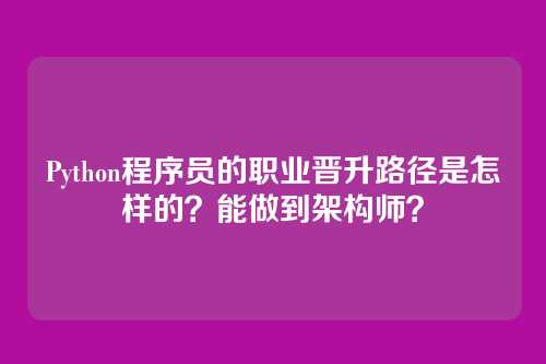 Python程序员的职业晋升路径是怎样的？能做到架构师？
