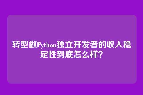 转型做Python独立开发者的收入稳定性到底怎么样？