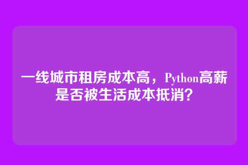 一线城市租房成本高，Python高薪是否被生活成本抵消？