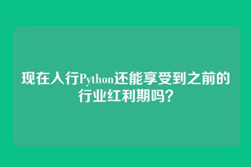 现在入行Python还能享受到之前的行业红利期吗？