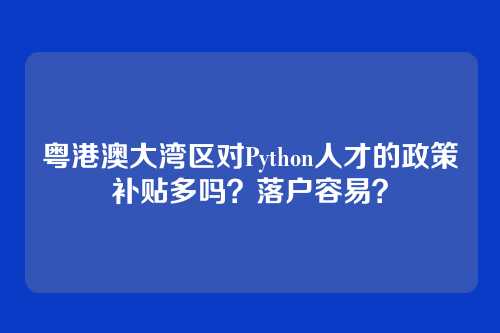 粤港澳大湾区对Python人才的政策补贴多吗？落户容易？