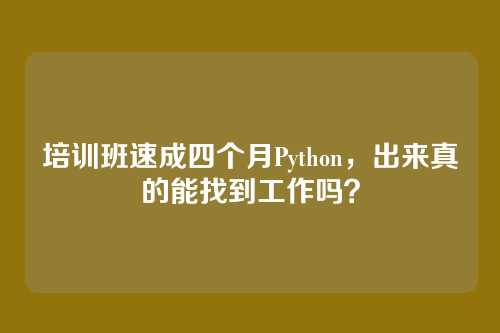 培训班速成四个月Python，出来真的能找到工作吗？