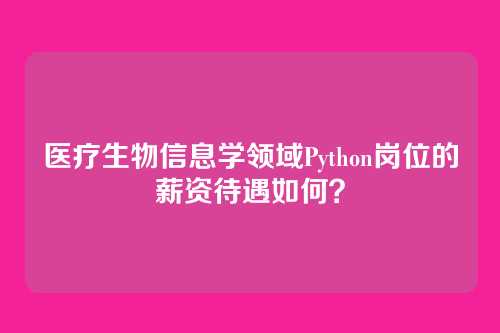 医疗生物信息学领域Python岗位的薪资待遇如何？
