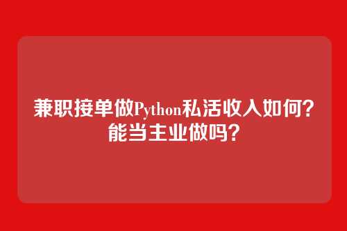 兼职接单做Python私活收入如何？能当主业做吗？