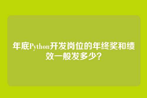 年底Python开发岗位的年终奖和绩效一般发多少？