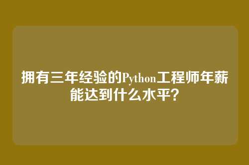 拥有三年经验的Python工程师年薪能达到什么水平？